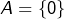 A=\left\{ 0\right\}