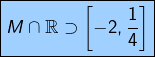 \[\fcolorbox{black}{myBlue}{$\displaystyle{M\cap\mathbb{R}\supset\left[-2,\dfrac{1}{4}\right]}$}\]