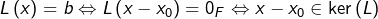 \[L\left(x\right)=b\Leftrightarrow L\left(x-x_{0}\right)=0_{F}\Leftrightarrow x-x_{0}\in\ker\left(L\right)\]