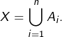 {\displaystyle X=\bigcup_{i=1}^{n}A_{i}.}