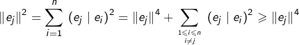 \[\left\Vert e_{j}\right\Vert ^{2}=\sum_{i=1}^{n}\,\left(e_{j}\mid e_{i}\right)^{2}=\left\Vert e_{j}\right\Vert ^{4}+\sum_{{1\leqslant i\leqslant n\atop i\neq j}}\,\left(e_{j}\mid e_{i}\right)^{2}\geqslant\left\Vert e_{j}\right\Vert ^{4}\]