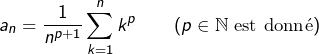 \[a_{n}=\dfrac{1}{n^{p+1}}\sum_{k=1}^{n}k^{p}\qquad(p\in\mathbb{N}\text{ est donné})\]