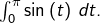 \int_{0}^{\pi}\sin\left(t\right)\thinspace dt.