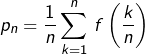 \[p_{n}=\dfrac{1}{n}\sum_{k=1}^{n}\thinspace f\left(\dfrac{k}{n}\right)\]