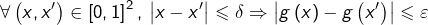 \[\forall\left(x,x'\right)\in\left[0,1\right]^{2},\,\left|x-x'\right|\leqslant\delta\Rightarrow\left|g\left(x\right)-g\left(x'\right)\right|\leqslant\varepsilon\]