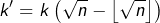 \[k'=k\left(\sqrt{n}-\left\lfloor \sqrt{n}\right\rfloor \right)\]