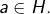 a\in H.