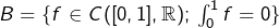 B=\{f\in C([0,1],\mathbb{R});\,\int_0^1f=0\}