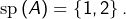 Rendered by QuickLaTeX.com \textrm{sp}\left(A\right)=\left\{ 1,2\right\} .