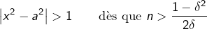 \[\left|x^{2}-a^{2}\right|>1\qquad\text{dès que }n>\frac{1-\delta^{2}}{2\delta}\]