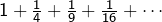 1 + \frac14 + \frac19 + \frac1{16} + \cdots