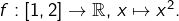 f:\left[1,2\right]\rightarrow\mathbb{R},\thinspace x\mapsto x^{2}.