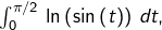 \int_{0}^{\pi/2}\,\ln\left(\sin\left(t\right)\right)\,dt,