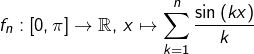 \[f_{n}:\left[0,\pi\right]\rightarrow\mathbb{R},\thinspace x\mapsto\sum_{k=1}^{n}\dfrac{\sin\left(kx\right)}{k}\]