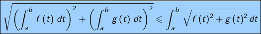 \[\fcolorbox{black}{myBlue}{$\displaystyle{\sqrt{\left(\int_{a}^{b}\,f\left(t\right)\,dt\right)^{2}+\left(\int_{a}^{b}\,g\left(t\right)\,dt\right)^{2}}\leqslant\int_{a}^{b}\,\sqrt{f\left(t\right)^{2}+g\left(t\right)^{2}}\,dt}$}\]