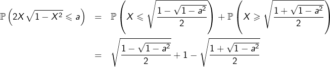 \begin{eqnarray*}\mathbb{P}\left(2X\sqrt{1-X^{2}}\leqslant a\right) & = & \mathbb{P}\left(X\leqslant\sqrt{\dfrac{1-\sqrt{1-a^{2}}}{2}}\right)+\mathbb{P}\left(X\geqslant\sqrt{\dfrac{1+\sqrt{1-a^{2}}}{2}}\right)\\& = & \sqrt{\dfrac{1-\sqrt{1-a^{2}}}{2}}+1-\sqrt{\dfrac{1+\sqrt{1-a^{2}}}{2}}\end{eqnarray*}