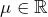 Rendered by QuickLaTeX.com \mu\in\mathbb{R}