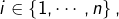 i\in\left\{ 1,\cdots,n\right\},