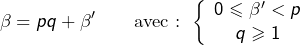 \[\beta=pq+\beta'\qquad\text{avec : }\left\{\begin{array}{c}0\leqslant\beta'<p\\q\geqslant1\end{array}\right.\]