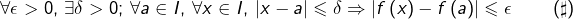\[\forall\epsilon>0,\thinspace\exists\delta>0;\thinspace\forall a\in I,\thinspace\forall x\in I,\thinspace\left|x-a\right|\leqslant\delta\Rightarrow\left|f\left(x\right)-f\left(a\right)\right|\leqslant\epsilon\qquad\left(\sharp\right)\]
