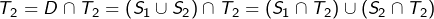 \[T_{2}=D\cap T_{2}=\left(S_{1}\cup S_{2}\right)\cap T_{2}=\left(S_{1}\cap T_{2}\right)\cup\left(S_{2}\cap T_{2}\right)\]