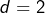 d=2