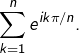 {\displaystyle \sum_{k=1}^{n}e^{ik\pi/n}.}