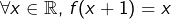 \[\forall x\in\mathbb{R},\thinspace f(x+1)=x\]