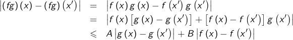 \begin{eqnarray*}\left|\left(fg\right)\left(x\right)-\left(fg\right)\left(x'\right)\right| & = & \left|f\left(x\right)g\left(x\right)-f\left(x'\right)g\left(x'\right)\right|\\& = & \left|f\left(x\right)\left[g\left(x\right)-g\left(x'\right)\right]+\left[f\left(x\right)-f\left(x'\right)\right]g\left(x'\right)\right|\\& \leqslant & A\left|g\left(x\right)-g\left(x'\right)\right|+B\left|f\left(x\right)-f\left(x'\right)\right| \end{eqnarray*}