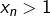 Rendered by QuickLaTeX.com x_{n}>1