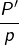 {\displaystyle \frac{P'}{p}}