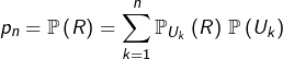 \[p_{n}=\mathbb{P}\left(R\right)=\sum_{k=1}^{n}\mathbb{P}_{U_{k}}\left(R\right)\thinspace\mathbb{P}\left(U_{k}\right)\]