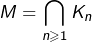 \[M=\bigcap_{n\geqslant1}K_{n}\]
