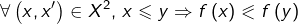 \[\forall\left(x,x'\right)\in X^{2},\thinspace x\leqslant y\Rightarrow f\left(x\right)\eqslantless f\left(y\right)\]