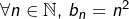 \forall n\in\mathbb{N},\thinspace b_{n}=n^{2}