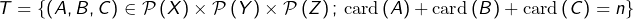 \[T=\left\{ \left(A,B,C\right)\in\mathcal{P}\left(X\right)\times\mathcal{P}\left(Y\right)\times\mathcal{P}\left(Z\right);\,\text{card}\left(A\right)+\text{card}\left(B\right)+\text{card}\left(C\right)=n\right\}\]
