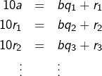 Rendered by QuickLaTeX.com \begin{eqnarray*}10a & = & bq_{1}+r_{1}\\10r_{1} & = & bq_{2}+r_{2}\\10r_{2} & = & bq_{3}+r_{3}\\\vdots & & \vdots\end{eqnarray*}