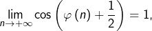 {\displaystyle \lim_{n\rightarrow+\infty}\cos\left(\varphi\left(n\right)+\dfrac{1}{2}\right)=1,}