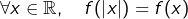 \[\forall x\in\mathbb{R},\quad f(\left|x\right|)=f(x)\]