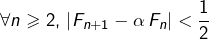 \[\forall n\geqslant2,\,\left|F_{n+1}-\alpha\,F_{n}\right|<\frac{1}{2}\]