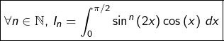 \[\boxed{\forall n\in\mathbb{N},\thinspace I_{n}=\int_{0}^{\pi/2}\sin^{n}\left(2x\right)\cos\left(x\right)\thinspace dx}\]