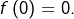 f\left(0\right)=0.