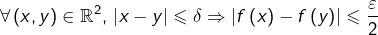 \[ \forall\left(x,y\right)\in\mathbb{R}^{2},\,\left|x-y\right|\leqslant\delta\Rightarrow\left|f\left(x\right)-f\left(y\right)\right|\leqslant\frac{\varepsilon}{2}\]