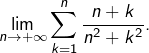 {\displaystyle \lim_{n\rightarrow+\infty}\sum_{k=1}^{n}\dfrac{n+k}{n^{2}+k^{2}}.}