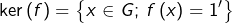 \[\ker\left(f\right)=\left\{ x\in G;\thinspace f\left(x\right)=1'\right\}\]