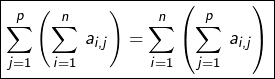 \[\boxed{\sum_{j=1}^{p}\left(\sum_{i=1}^{n}\,a_{i,j}\right)=\sum_{i=1}^{n}\left(\sum_{j=1}^{p}\,a_{i,j}\right)}\]