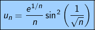 \[\fcolorbox{black}{myBlue}{$\displaystyle{u_{n}=\frac{e^{1/n}}{n}\sin^{2}\left(\frac{1}{\sqrt{n}}\right)}$}\]