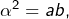 Rendered by QuickLaTeX.com \alpha^{2}=ab,