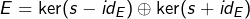 \[E=\ker(s-id_E)\oplus\ker(s+id_E)\]