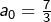a_{0}=\frac{7}{3}